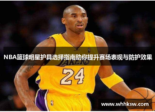 NBA篮球明星护具选择指南助你提升赛场表现与防护效果